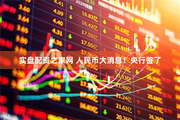 实盘配资之家网 人民币大消息！央行签了