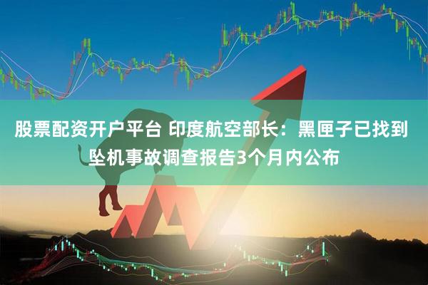 股票配资开户平台 印度航空部长：黑匣子已找到 坠机事故调查报告3个月内公布