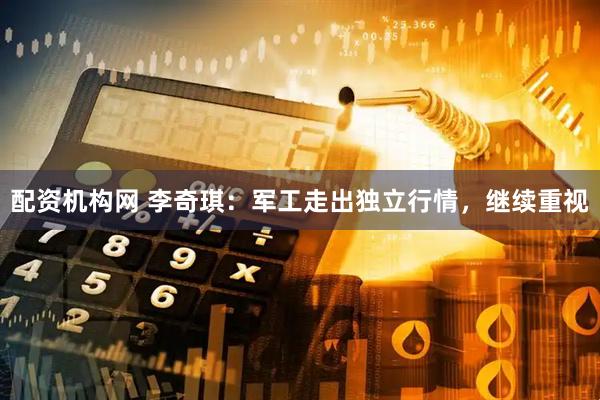 配资机构网 李奇琪：军工走出独立行情，继续重视