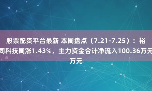股票配资平台最新 本周盘点（7.21-7.25）：裕同科技周涨1.43%，主力资金合计净流入100.36万元