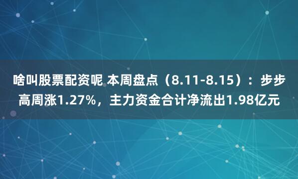 啥叫股票配资呢 本周盘点（8.11-8.15）：步步高周涨1.27%，主力资金合计净流出1.98亿元