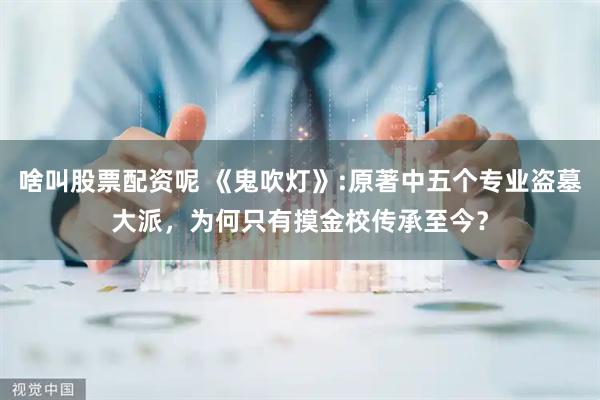 啥叫股票配资呢 《鬼吹灯》:原著中五个专业盗墓大派，为何只有摸金校传承至今？