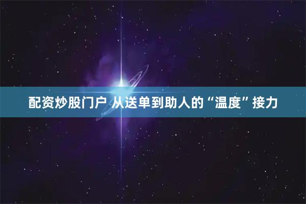 配资炒股门户 从送单到助人的“温度”接力