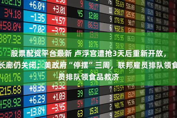 股票配资平台最新 卢浮宫遭抢3天后重新开放，阿波罗长廊仍关闭；美政府“停摆”三周，联邦雇员排队领食品救济