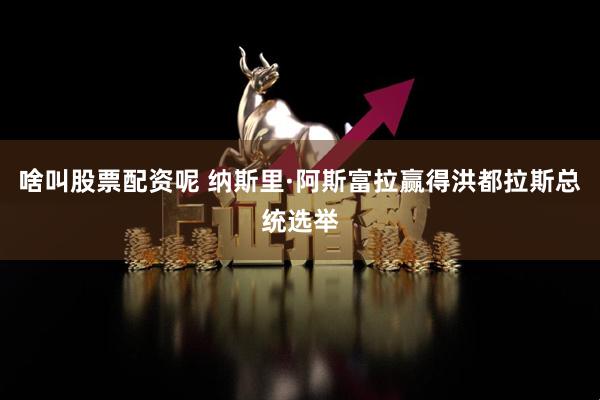啥叫股票配资呢 纳斯里·阿斯富拉赢得洪都拉斯总统选举