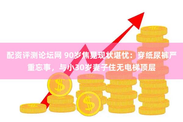 配资评测论坛网 90岁焦晃现状堪忧：穿纸尿裤严重忘事，与小30岁妻子住无电梯顶层
