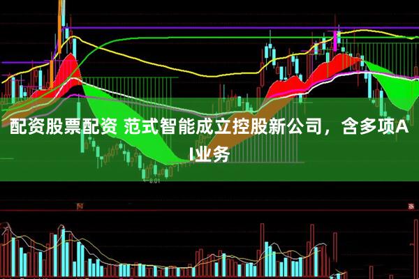 配资股票配资 范式智能成立控股新公司，含多项AI业务