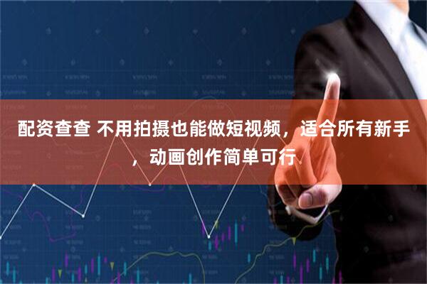 配资查查 不用拍摄也能做短视频，适合所有新手，动画创作简单可行