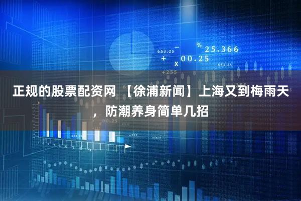正规的股票配资网 【徐浦新闻】上海又到梅雨天，防潮养身简单几招