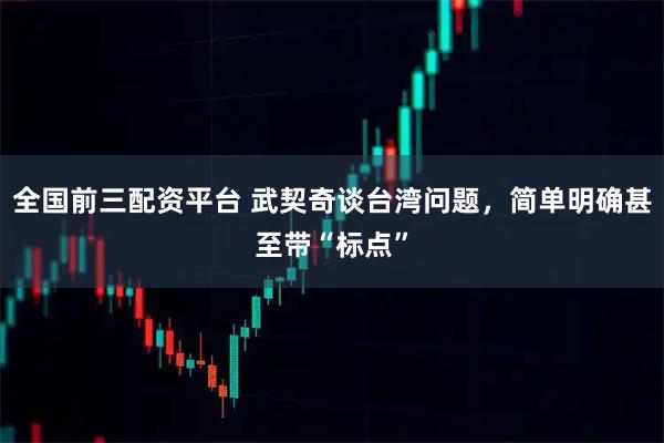 全国前三配资平台 武契奇谈台湾问题，简单明确甚至带“标点”